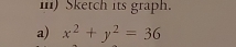 iI) Sketch its graph. 
a) x^2+y^2=36