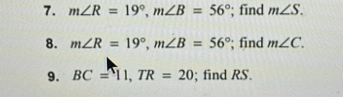 m∠ R=19°, m∠ B=56°; find m∠ S. 
8. m∠ R=19°, m∠ B=56°; find m∠ C. 
9. BC=11, TR=20; find RS.