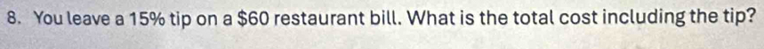 You leave a 15% tip on a $60 restaurant bill. What is the total cost including the tip?