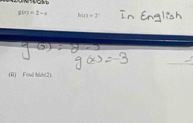 42/O/N/16/Q9/b
g(x)=2-x h(x)=2^x
(ii) Ftnd hhh(2).