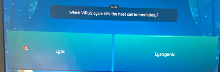 26/59
Which VIRUS cycle kills the host cell immediately?
Lytic Lysogenic