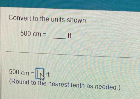 Convert to the units shown.
500cm= _ ft
500cm=□ ft
(Round to the nearest tenth as needed.)