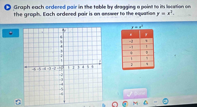 Graph each ordered pair in the table by dragging a point to its location on
the graph. Each ordered pair is an answer to the equation y=x^2.

Done