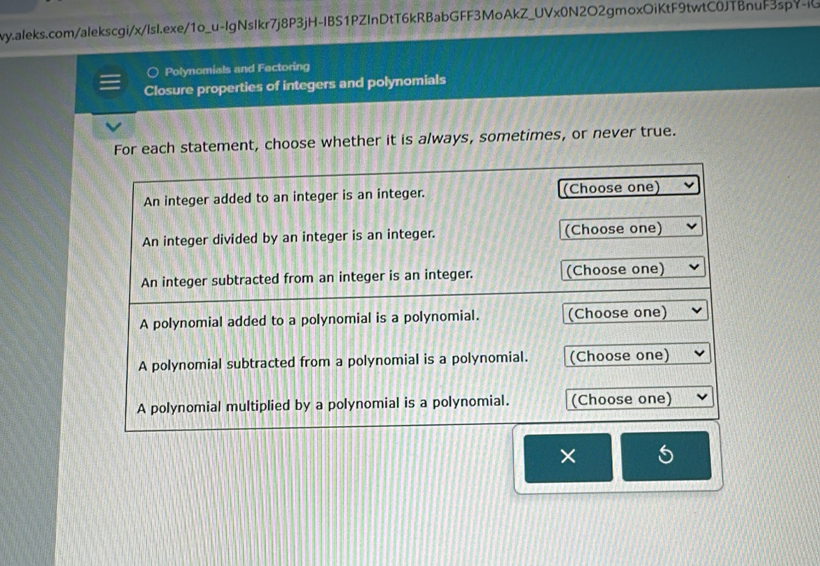 Polynomials and Factoring 
Closure properties of integers and polynomials 
For each statement, choose whether it is always, sometimes, or never true. 
× 
5