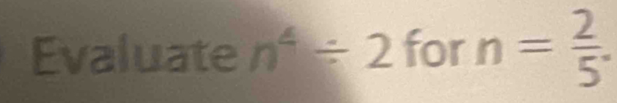 Evaluate n^4/ 2forn= 2/5 .