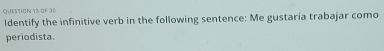 OF 38 
ldentify the infinitive verb in the following sentence: Me gustaría trabajar como 
periodista.