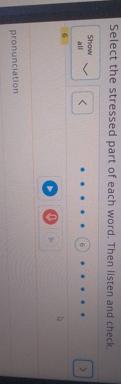 Select the stressed part of each word. Then listen and check. 
Show 
all 
m
6
6
pronunciation