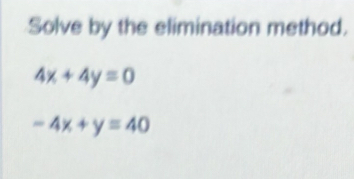 Solve by the elimination method.
4x+4y=0
-4x+y=40