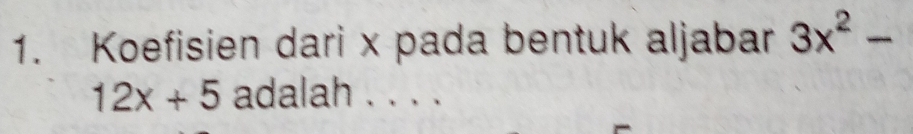 Koefisien dari x pada bentuk aljabar 3x^2-
12x+5 adalah . . . .