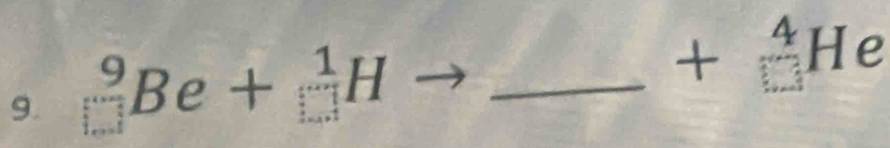 (□)^9Be+_(□)^1H to _ +_(□)^4He