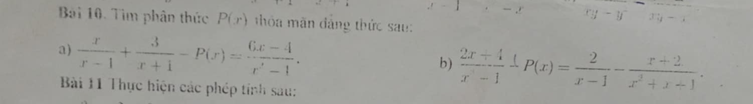 y-y^2
Bài 10. Tìm phân thức P(x) hỏa mãn đắng thức sau: 3 7 
a)  x/x-1 + 3/x+1 -P(x)= (6x-4)/x^2-1 . 
b)  (2x+4)/x-1 -P(x)= 2/x-1 - (x+2)/x^2+x+1 . 
Bài 11 Thực hiện các phép tính sau: