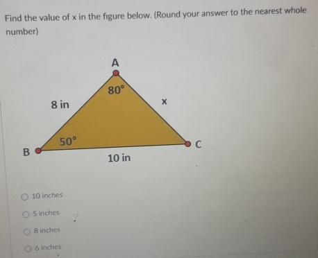 Find the value of x in the figure below. (Round your answer to the nearest whole
number)
10 inches
5 inches
8 inches
6 inches