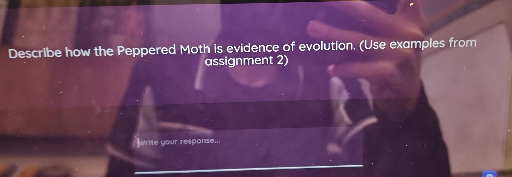 Describe how the Peppered Moth is evidence of evolution. (Use examples from 
assignment 2) 
Write your response...