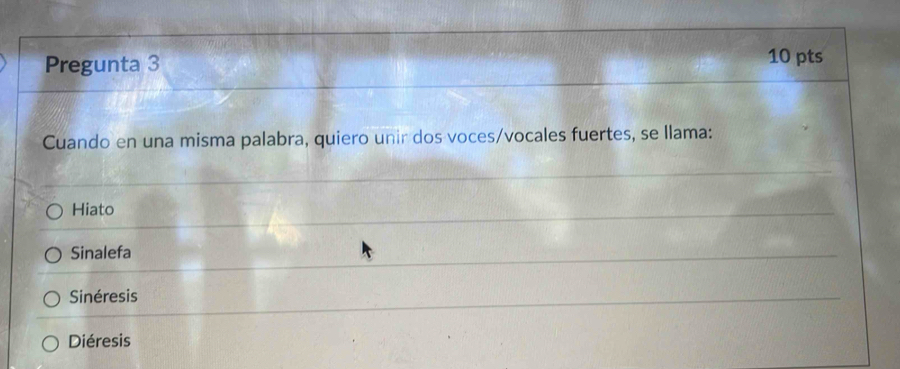 Pregunta 3 10 pts
Cuando en una misma palabra, quiero unir dos voces/vocales fuertes, se llama:
Hiato
Sinalefa
Sinéresis
Diéresis