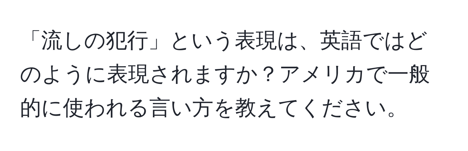 「流しの犯行」という表現は、英語ではどのように表現されますか？アメリカで一般的に使われる言い方を教えてください。