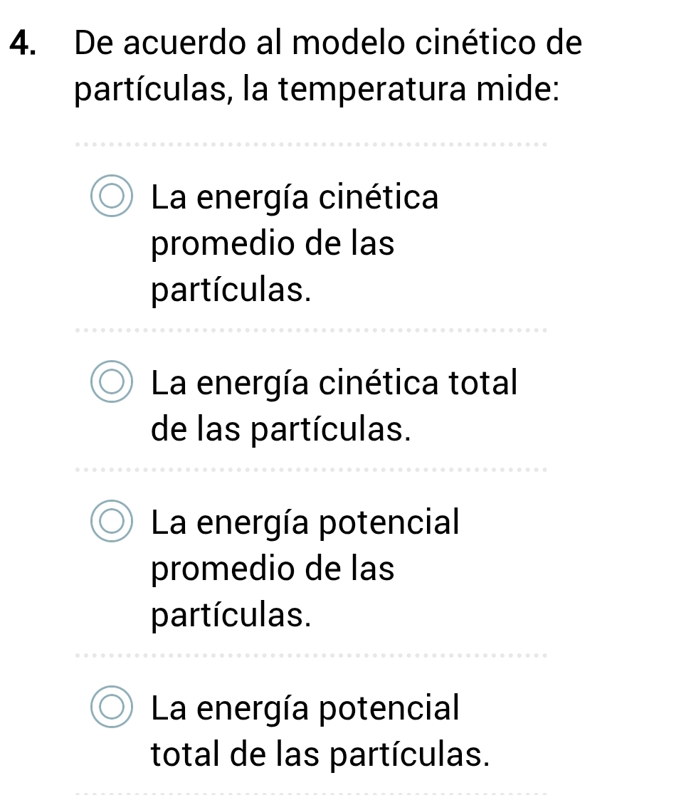 De acuerdo al modelo cinético de
partículas, la temperatura mide:
La energía cinética
promedio de las
partículas.
La energía cinética total
de las partículas.
La energía potencial
promedio de las
partículas.
La energía potencial
total de las partículas.