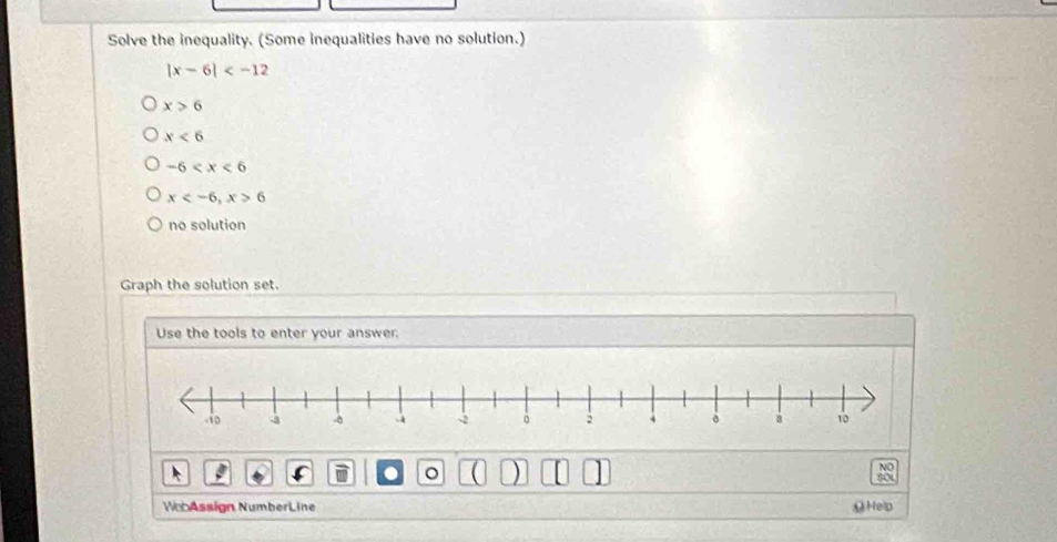 Solve the inequality. (Some inequalities have no solution.)
|x-6|
x>6
x<6</tex>
-6
x , x>6
no solution
Graph the solution set.
Use the tools to enter your answer
。
NO
30
Wu Assign NumberLine O Help