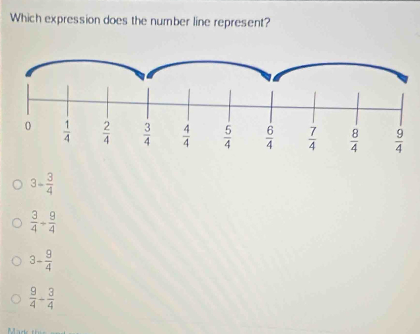 Which expression does the number line represent?
3- 3/4 
 3/4 /  9/4 
3- 9/4 
 9/4 - 3/4 