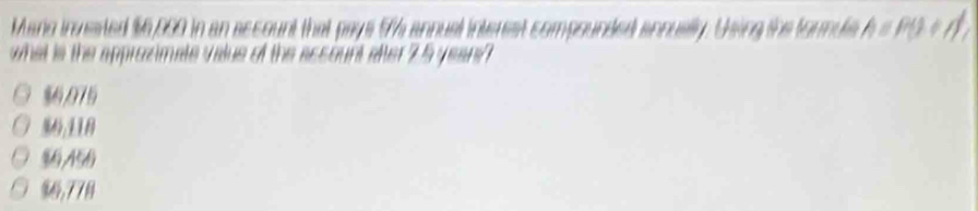 Mano invested $6,099 in an account that pays 17 annual interest compounded annually. Using the fornule A=P(1+i), 
what is the approzimate value of the assount after 2.5 yean
$6,975
96:118
% 6,778