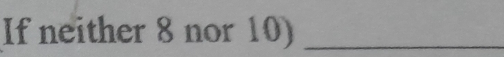 If neither 8 nor 10)_