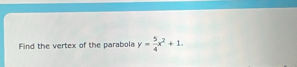 Find the vertex of the parabola y= 5/4 x^2+1.