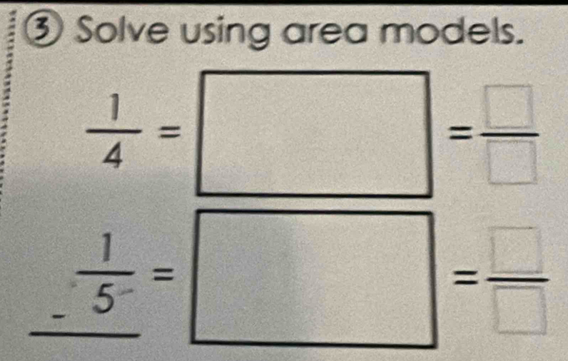 ③ Solve using area models.
 1/4 =□ = □ /□  
_  1/5^- =□ = □ /□  