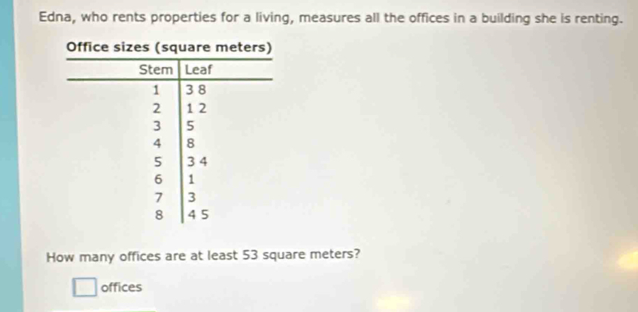 Edna, who rents properties for a living, measures all the offices in a building she is renting. 
How many offices are at least 53 square meters? 
offices