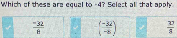 Which of these are equal to -4? Select all that apply.
 (-32)/8 
-( (-32)/-8 )
 32/8 