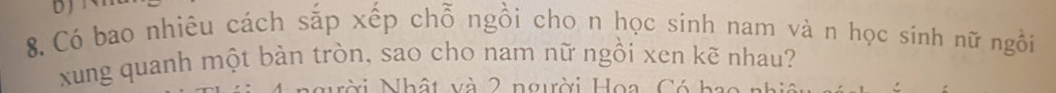 Có bao nhiêu cách sắp xếp chỗ ngồi cho n học sinh nam và n học sinh nữ ngồi 
xung quanh một bàn tròn, sao cho nam nữ ngồi xen kẽ nhau? 
gời Nhật và 2 người Hoa Có hi