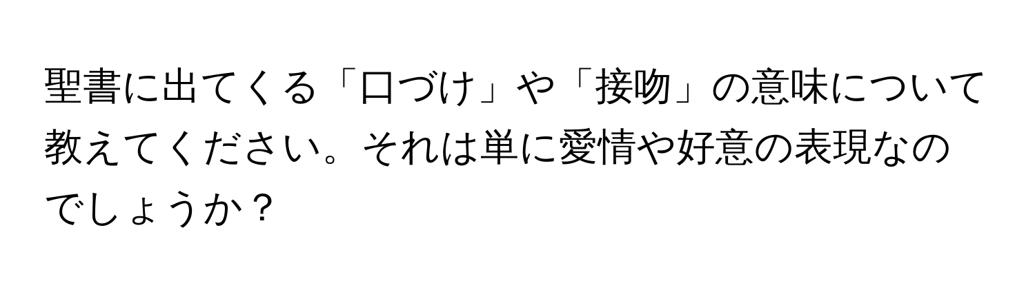 聖書に出てくる「口づけ」や「接吻」の意味について教えてください。それは単に愛情や好意の表現なのでしょうか？