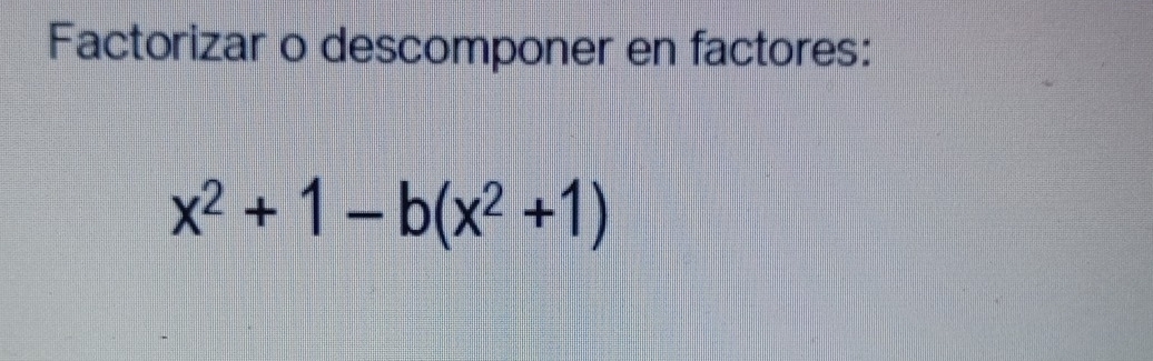 Factorizar o descomponer en factores:
x^2+1-b(x^2+1)