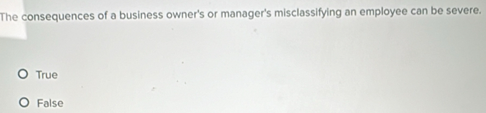 The consequences of a business owner's or manager's misclassifying an employee can be severe.
True
False