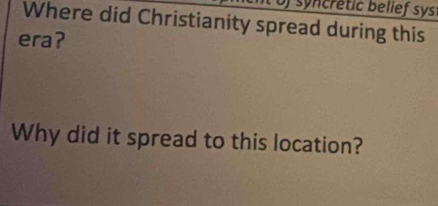 syncretic belief sys! 
Where did Christianity spread during this 
era? 
Why did it spread to this location?