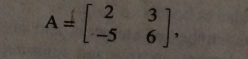 A=beginbmatrix 2&3 -5&6endbmatrix ,