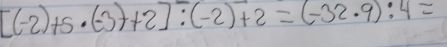 [(-2)+5· (-3)+2]:(-2)+2=(-32· 9):4=