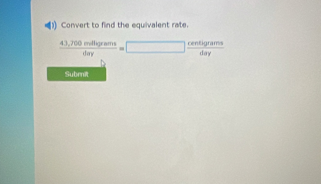 Convert to find the equivalent rate.
 (43,700milligrams)/day =□  centigrams/day 
Submit