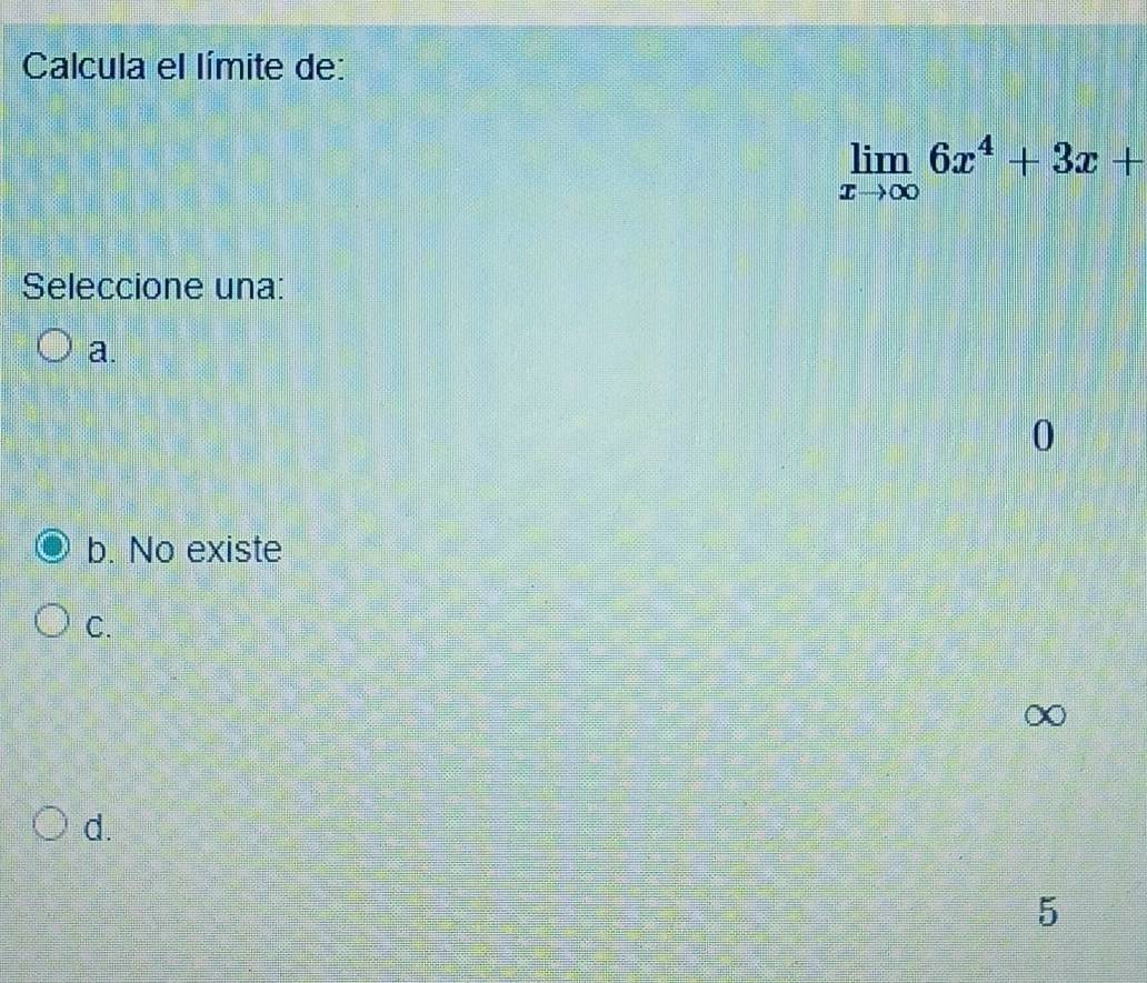 Calcula el límite de:
limlimits _xto ∈fty 6x^4+3x+
Seleccione una:
a.
0
b. No existe
C.
∞
d.
5