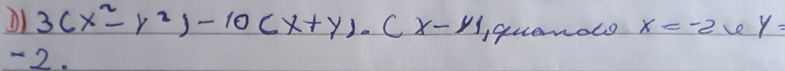 3(x^2-y^2)-10(x+y).(x-y)
quemals x=-2 Le y=
- 2.