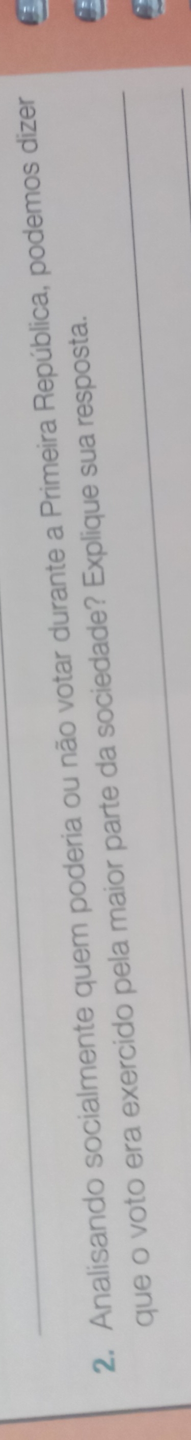 Analisando socialmente quem poderia ou não votar durante a Primeira República, podemos dizer 
que o voto era exercido pela maior parte da sociedade? Explique sua resposta.