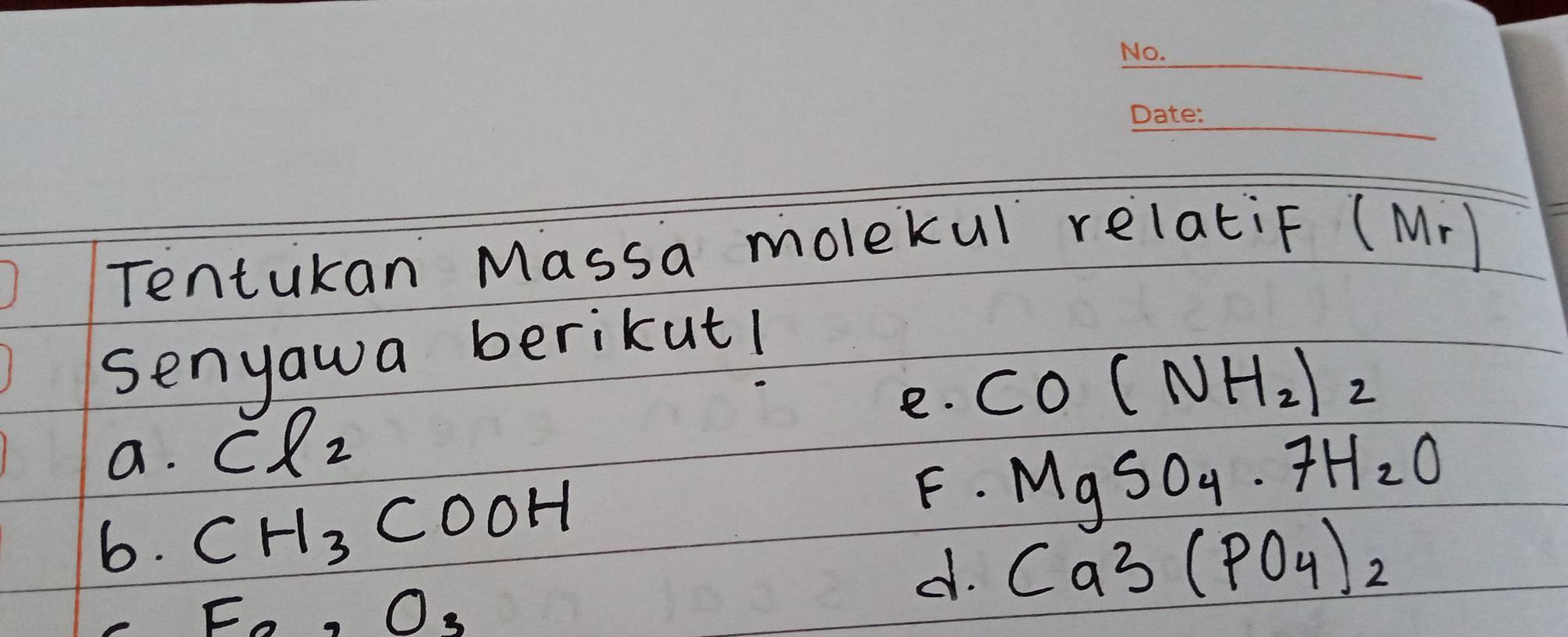 Tentukan Massa molekul relatiF (Mr)
senyawa berikut!
e. CO(NH_2)_2
a. Cl_2
6. CH_3COOH
F. MgSO_4· 7H_2O
F_0,O_3
d. Ca3(PO_4)_2