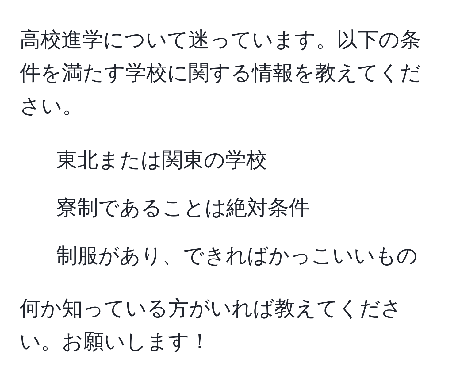 高校進学について迷っています。以下の条件を満たす学校に関する情報を教えてください。  
- 東北または関東の学校  
- 寮制であることは絶対条件  
- 制服があり、できればかっこいいもの  

何か知っている方がいれば教えてください。お願いします！