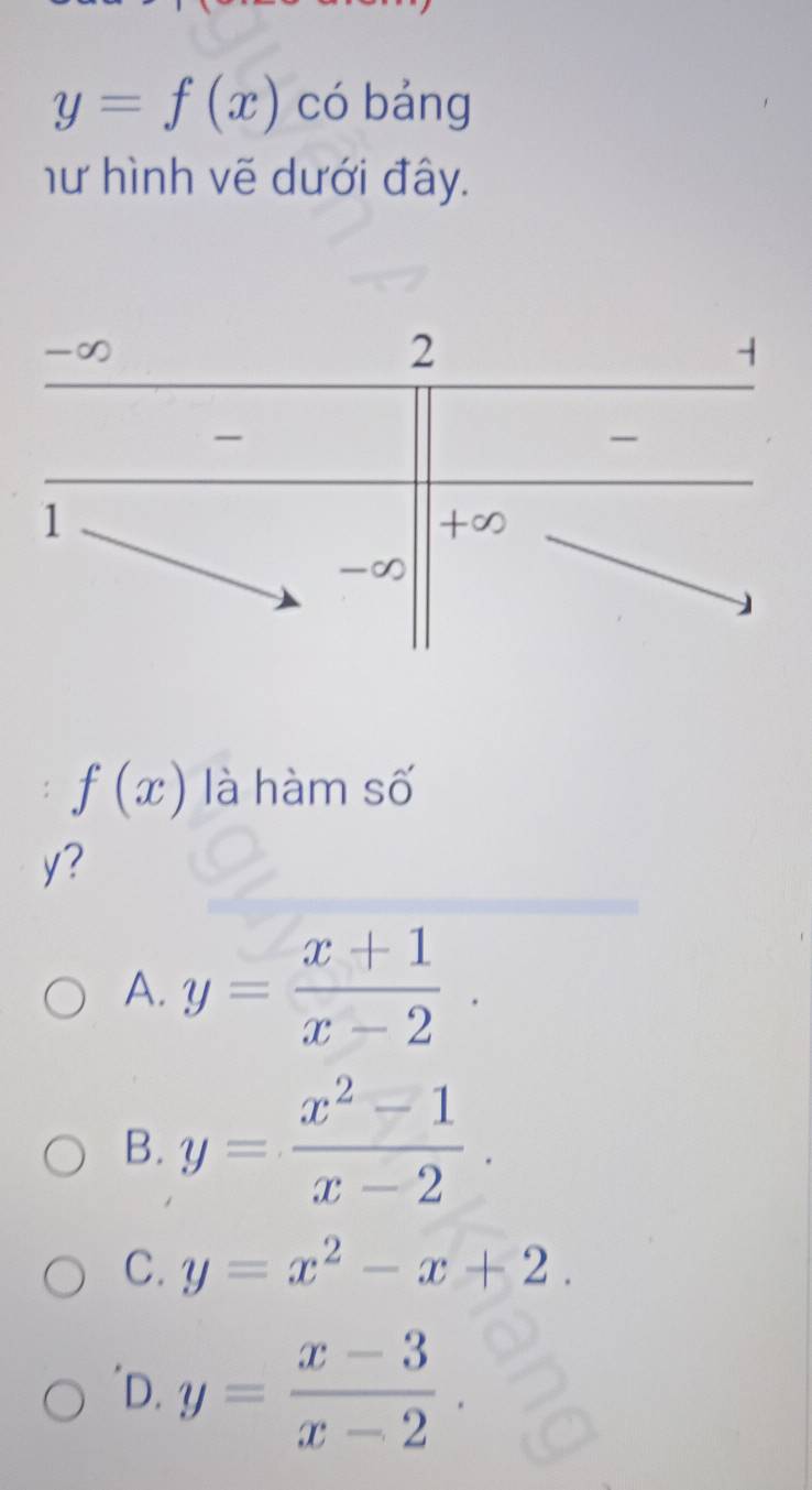 y=f(x) có bảng
hư hình vẽ dưới đây.
f(x) là hàm số
y?
A. y= (x+1)/x-2 ·
B. y= (x^2-1)/x-2 .
C. y=x^2-x+2.
D. y= (x-3)/x-2 .