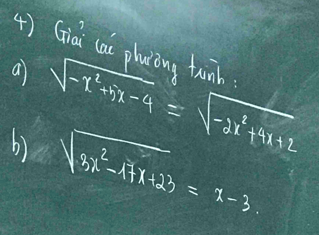 +) Giai cai pluiong tinb 
a 
b) sqrt(-x^2+5x-4)=sqrt(-2x^2+4x+2)
sqrt(3x^2-17x+23)=x-3