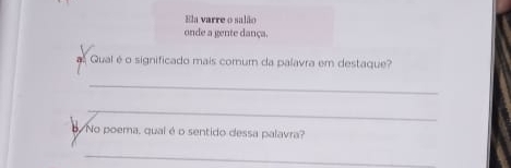 Ela varre o salão 
onde a gente dança. 
Qual é o significado mais comum da palavra em destaque? 
_ 
_ 
No poema, qual é o sentido dessa palavra? 
_