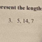 resent the length:
3. 5, 14, 7