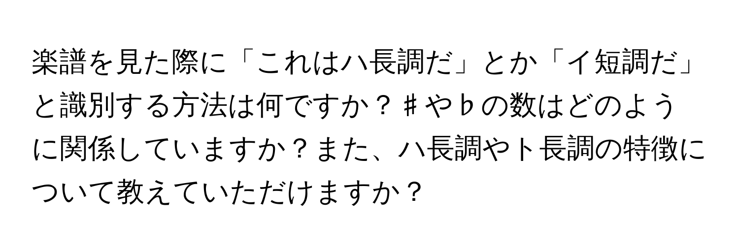 楽譜を見た際に「これはハ長調だ」とか「イ短調だ」と識別する方法は何ですか？♯や♭の数はどのように関係していますか？また、ハ長調やト長調の特徴について教えていただけますか？