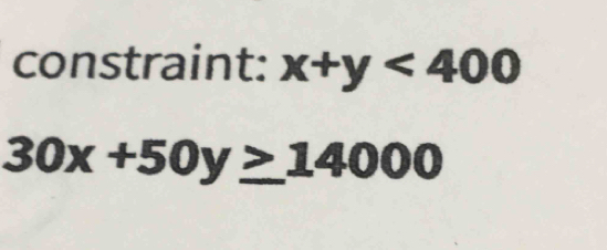 constraint: x+y<400</tex>
30x+50y≥ 14000