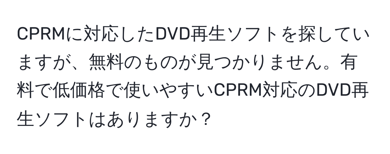 CPRMに対応したDVD再生ソフトを探していますが、無料のものが見つかりません。有料で低価格で使いやすいCPRM対応のDVD再生ソフトはありますか？