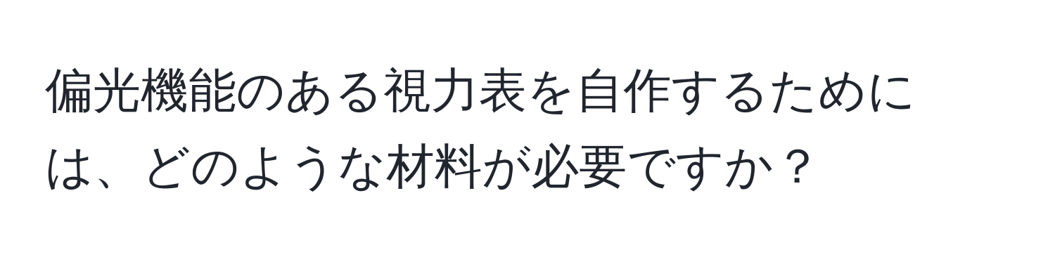偏光機能のある視力表を自作するためには、どのような材料が必要ですか？