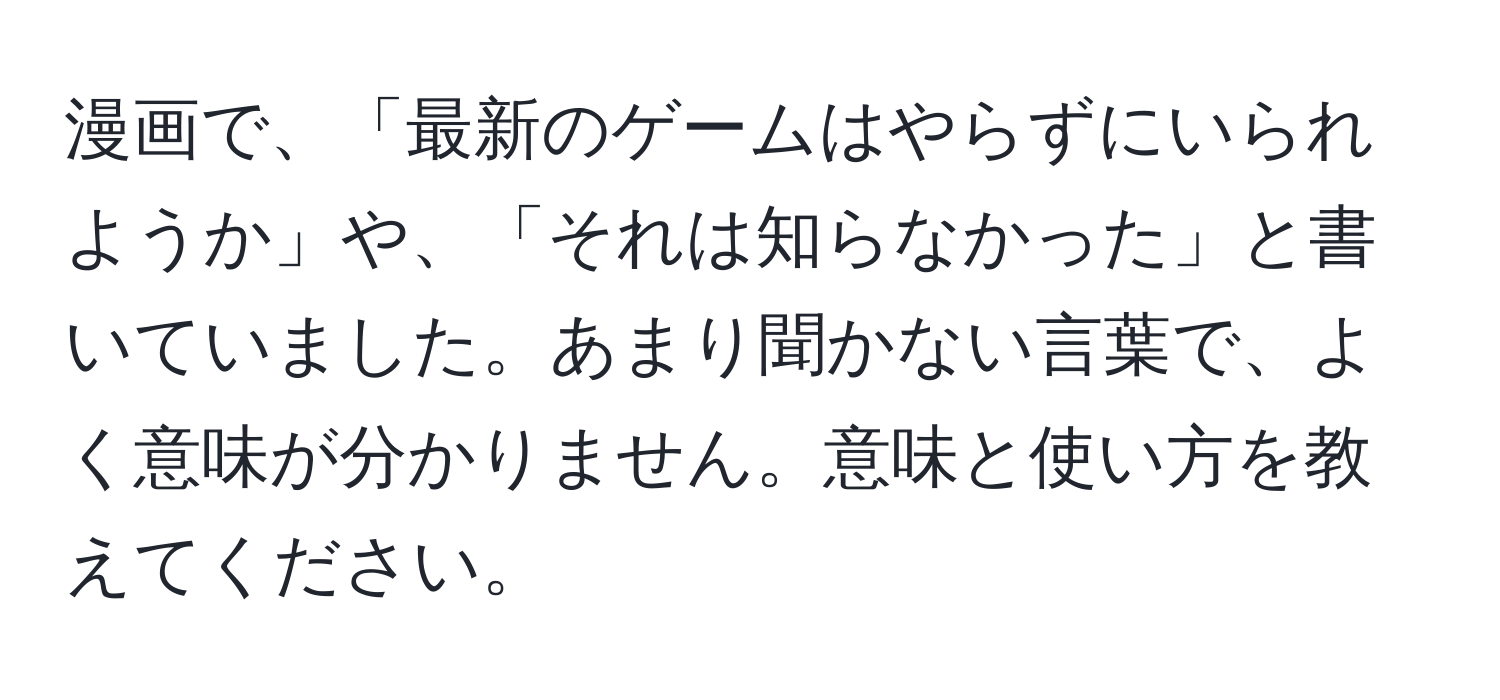 漫画で、「最新のゲームはやらずにいられようか」や、「それは知らなかった」と書いていました。あまり聞かない言葉で、よく意味が分かりません。意味と使い方を教えてください。